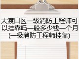 大渡口区一级消防工程师可以挂靠吗一般多少钱一个月(一级消防工程师挂靠)