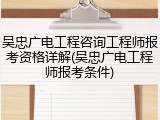 吴忠广电工程咨询工程师报考资格详解(吴忠广电工程师报考条件)