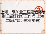 上海二级矿业工程建造师考到证后好找好工作吗(上海二级矿建证就业前景)