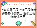 上海医药工程咨询工程师考试需要什么学历(医药工程师考试学历)