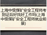 上海中级煤矿安全工程师考到证后好找好工作吗(上海中级煤矿安全工程师就业前景)