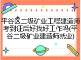 平谷区二级矿业工程建造师考到证后好找好工作吗(平谷二级矿业建造师就业)