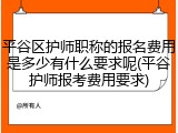 平谷区护师职称的报名费用是多少有什么要求呢(平谷护师报考费用要求)