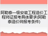 阿勒泰一级安装工程造价工程师证报考具体要求(阿勒泰造价师报考条件)