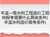 本溪一级水利工程造价工程师报考需要什么具体条件(本溪水利造价报考条件)