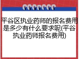 平谷区执业药师的报名费用是多少有什么要求呢(平谷执业药师报名费用)