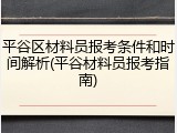 平谷区材料员报考条件和时间解析(平谷材料员报考指南)