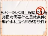 邢台一级水利工程造价工程师报考需要什么具体条件(邢台水利造价师报考条件)