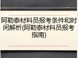 阿勒泰材料员报考条件和时间解析(阿勒泰材料员报考指南)