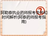 阿勒泰执业药师报考条件和时间解析(阿泰药师报考指南)