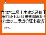 六盘水二级土木建筑造价工程师证书从哪里查询真伪？(六盘水二级造价证书查询)
