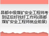 昌都中级煤矿安全工程师考到证后好找好工作吗(昌都煤矿安全工程师就业前景)