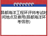 昌都海洋工程环评师考试时间地点及费用(昌都海洋环考信息)