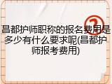 昌都护师职称的报名费用是多少有什么要求呢(昌都护师报考费用)