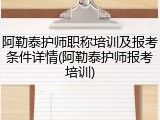 阿勒泰护师职称培训及报考条件详情(阿勒泰护师报考培训)