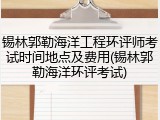 锡林郭勒海洋工程环评师考试时间地点及费用(锡林郭勒海洋环评考试)