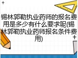 锡林郭勒执业药师的报名费用是多少有什么要求呢(锡林郭勒执业药师报名条件费用)