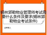 锡林郭勒物业管理师考试需要什么条件及要求(锡林郭勒物业考试条件)