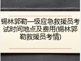 锡林郭勒一级应急救援员考试时间地点及费用(锡林郭勒救援员考情)