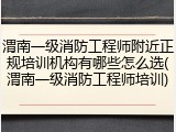 渭南一级消防工程师附近正规培训机构有哪些怎么选(渭南一级消防工程师培训)