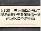 东城区一级交通运输造价工程师最新补贴政策详情分析(东城区造价师补贴)
