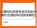 甘南材料员报考条件和时间解析(甘南材料员报考解析)