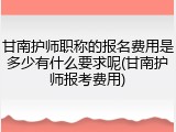 甘南护师职称的报名费用是多少有什么要求呢(甘南护师报考费用)
