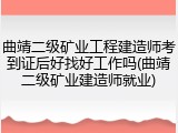 曲靖二级矿业工程建造师考到证后好找好工作吗(曲靖二级矿业建造师就业)