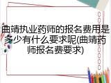 曲靖执业药师的报名费用是多少有什么要求呢(曲靖药师报名费要求)