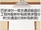 巴彦淖尔一级交通运输造价工程师最新补贴政策详情分析(交通造价师补贴新政)