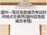 潮州一级应急救援员考试时间地点及费用(潮州应急救援员考情)
