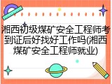 湘西初级煤矿安全工程师考到证后好找好工作吗(湘西煤矿安全工程师就业)