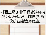 湘西二级矿业工程建造师考到证后好找好工作吗(湘西二级矿业建造师就业)