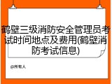 鹤壁三级消防安全管理员考试时间地点及费用(鹤壁消防考试信息)