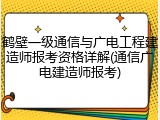 鹤壁一级通信与广电工程建造师报考资格详解(通信广电建造师报考)
