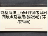 鹤壁海洋工程环评师考试时间地点及费用(鹤壁海洋环考指南)