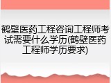 鹤壁医药工程咨询工程师考试需要什么学历(鹤壁医药工程师学历要求)