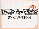 鹤壁二级矿业工程建造师考到证后好找好工作吗(鹤壁矿业建造师就业)