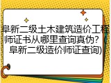 阜新二级土木建筑造价工程师证书从哪里查询真伪?(阜新二级造价师证查询)