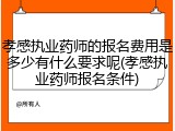 孝感执业药师的报名费用是多少有什么要求呢(孝感执业药师报名条件)