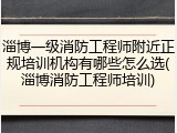 淄博一级消防工程师附近正规培训机构有哪些怎么选(淄博消防工程师培训)