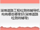淄博道路工程检测师辅导机构有哪些哪家好(淄博道路检测师辅导)