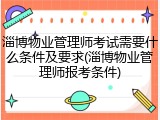 淄博物业管理师考试需要什么条件及要求(淄博物业管理师报考条件)