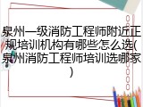 泉州一级消防工程师附近正规培训机构有哪些怎么选(泉州消防工程师培训选哪家)