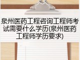 泉州医药工程咨询工程师考试需要什么学历(泉州医药工程师学历要求)