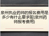 泉州执业药师的报名费用是多少有什么要求呢(泉州药师报考费用)