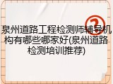 泉州道路工程检测师辅导机构有哪些哪家好(泉州道路检测培训推荐)