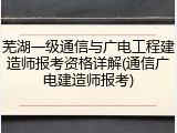 芜湖一级通信与广电工程建造师报考资格详解(通信广电建造师报考)