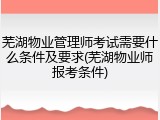 芜湖物业管理师考试需要什么条件及要求(芜湖物业师报考条件)
