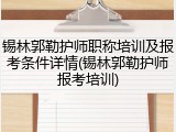 锡林郭勒护师职称培训及报考条件详情(锡林郭勒护师报考培训)